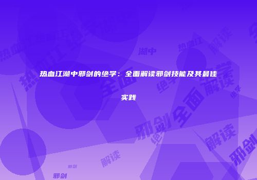热血江湖中邪剑的绝学：全面解读邪剑技能及其最佳实践
