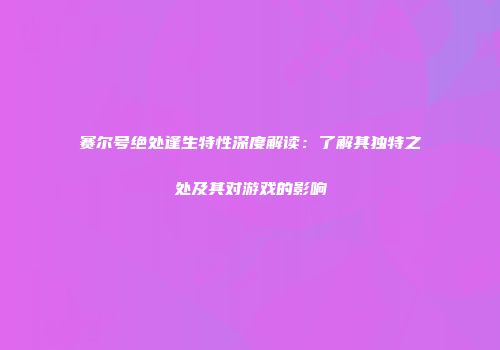 赛尔号绝处逢生特性深度解读：了解其独特之处及其对游戏的影响