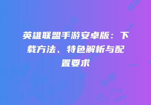 英雄联盟手游安卓版：下载方法、特色解析与配置要求