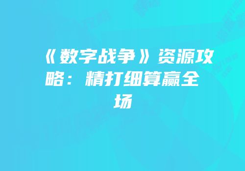 《数字战争》资源攻略：精打细算赢全场