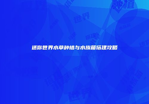 迷你世界水草种植与水族箱搭建攻略
