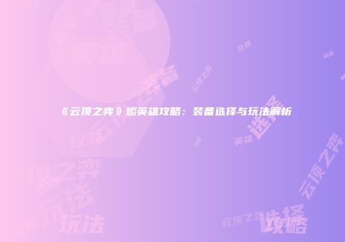 《云顶之弈》烬英雄攻略：装备选择与玩法解析