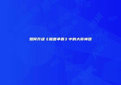 如何升级《魔兽争霸》中的大帝神器