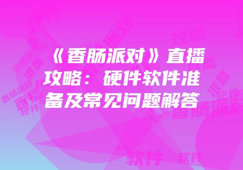 《香肠派对》直播攻略：硬件软件准备及常见问题解答