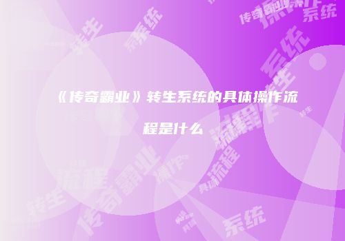 《传奇霸业》转生系统的具体操作流程是什么