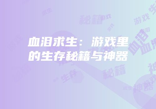 血泪求生：游戏里的生存秘籍与神器