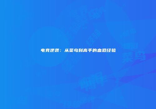 电竞逆袭：从菜鸟到高手的血泪经验