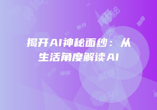 揭开AI神秘面纱：从生活角度解读AI