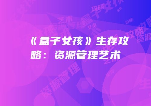 《盒子女孩》生存攻略：资源管理艺术