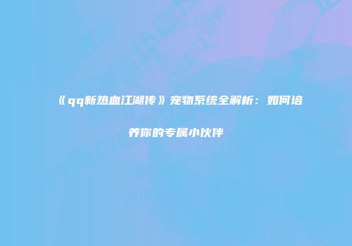 《qq新热血江湖传》宠物系统全解析：如何培养你的专属小伙伴