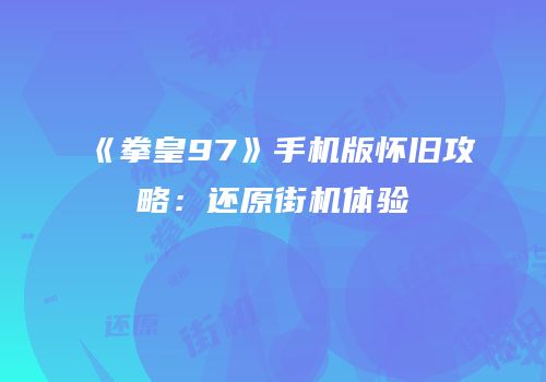 《拳皇97》手机版怀旧攻略：还原街机体验