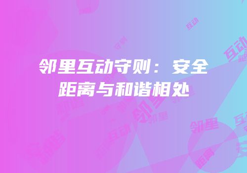 邻里互动守则：安全距离与和谐相处