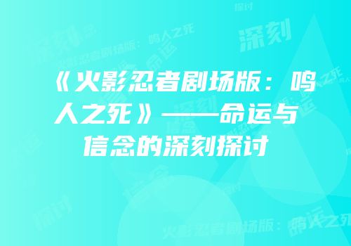 《火影忍者剧场版：鸣人之死》——命运与信念的深刻探讨