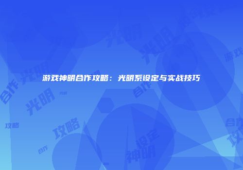 游戏神明合作攻略：光明系设定与实战技巧