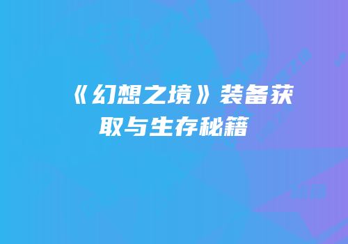 《幻想之境》装备获取与生存秘籍