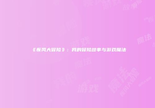 《疾风大冒险》：我的冒险故事与游戏魔法