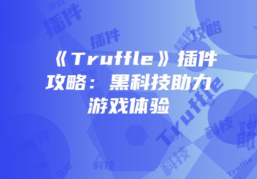 《Truffle》插件攻略：黑科技助力游戏体验