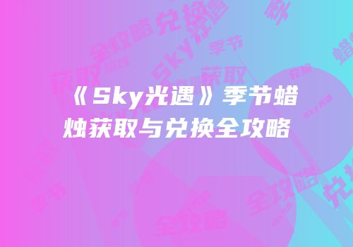 《Sky光遇》季节蜡烛获取与兑换全攻略