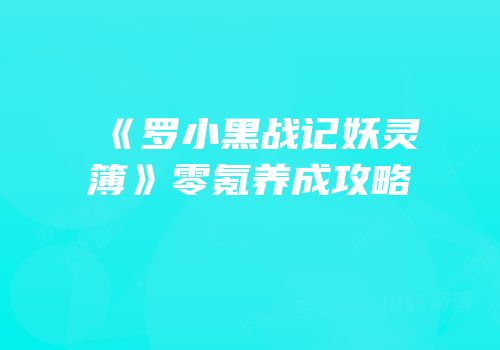 《罗小黑战记妖灵簿》零氪养成攻略