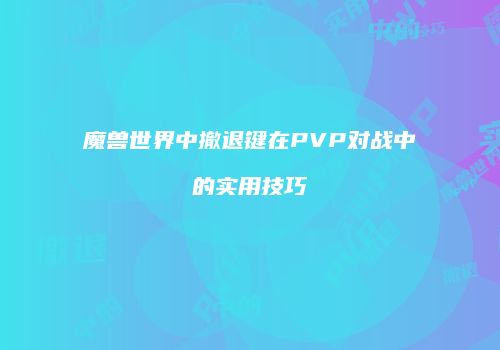 魔兽世界中撤退键在PVP对战中的实用技巧
