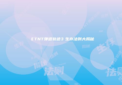 《TNT弹道轨迹》生存法则大揭秘