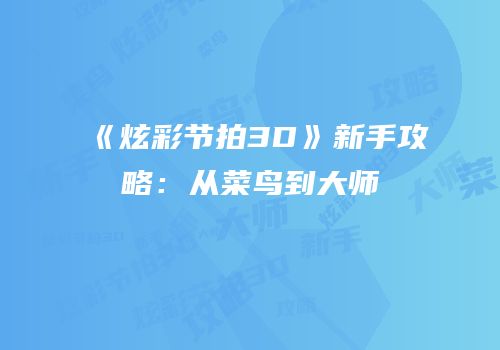 《炫彩节拍3D》新手攻略：从菜鸟到大师