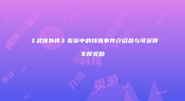 《武侠外传》页游中的特殊事件介绍参与可获得丰厚奖励