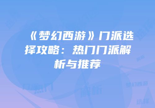 《梦幻西游》门派选择攻略：热门门派解析与推荐