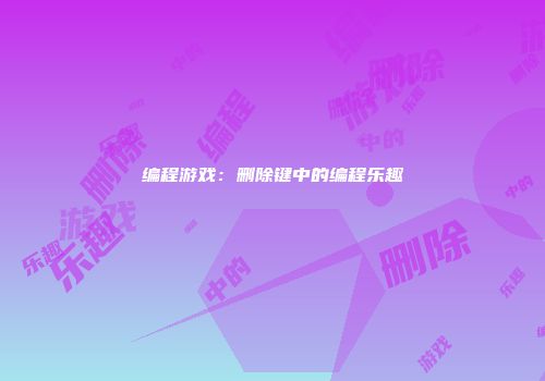 编程游戏：删除键中的编程乐趣