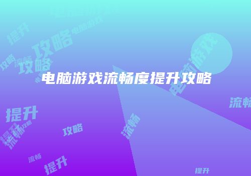 电脑游戏流畅度提升攻略