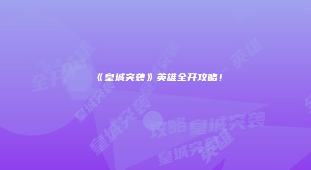 《皇城突袭》英雄全开攻略！