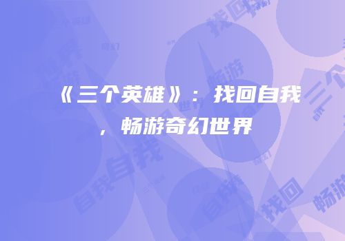 《三个英雄》：找回自我，畅游奇幻世界