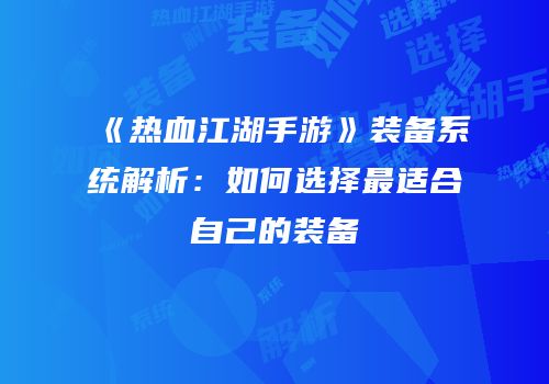 《热血江湖手游》装备系统解析：如何选择最适合自己的装备