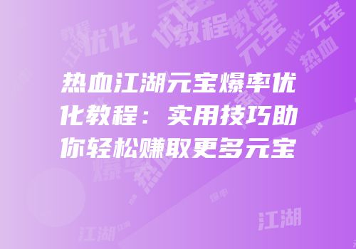 热血江湖元宝爆率优化教程：实用技巧助你轻松赚取更多元宝