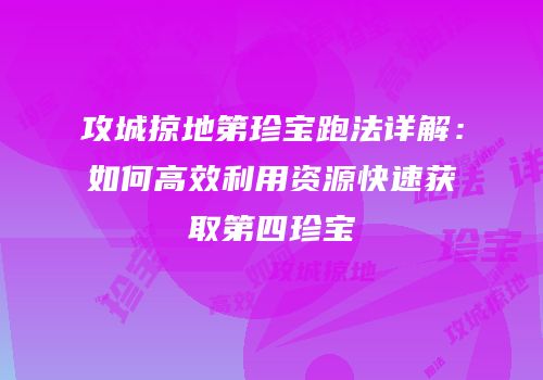 攻城掠地第珍宝跑法详解：如何高效利用资源快速获取第四珍宝