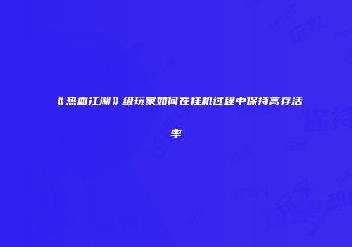 《热血江湖》级玩家如何在挂机过程中保持高存活率