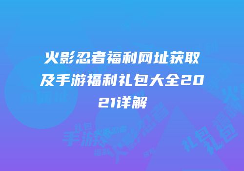 火影忍者福利网址获取及手游福利礼包大全2021详解
