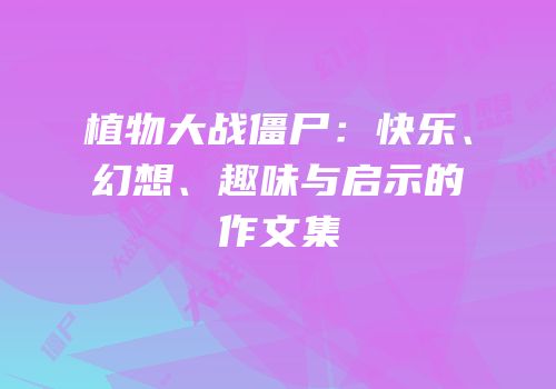 植物大战僵尸：快乐、幻想、趣味与启示的作文集