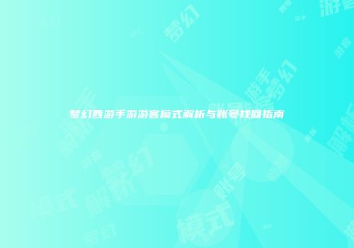 梦幻西游手游游客模式解析与账号找回指南
