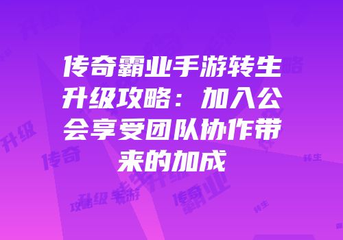 传奇霸业手游转生升级攻略：加入公会享受团队协作带来的加成