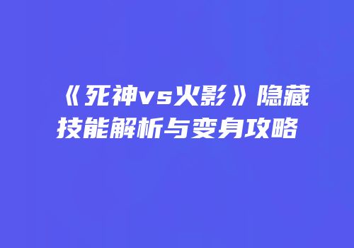 《死神vs火影》隐藏技能解析与变身攻略