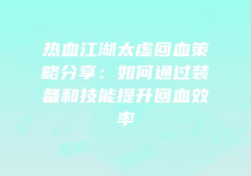 热血江湖太虚回血策略分享：如何通过装备和技能提升回血效率