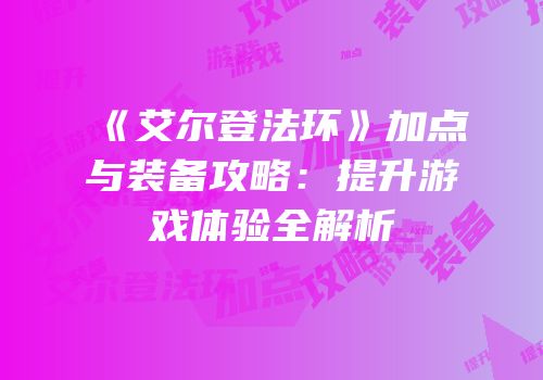 《艾尔登法环》加点与装备攻略：提升游戏体验全解析