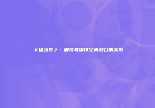 《猎魂传》：剧情与操作完美融合的爽游