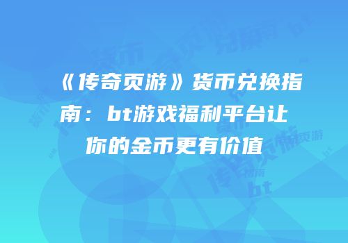 《传奇页游》货币兑换指南：bt游戏福利平台让你的金币更有价值