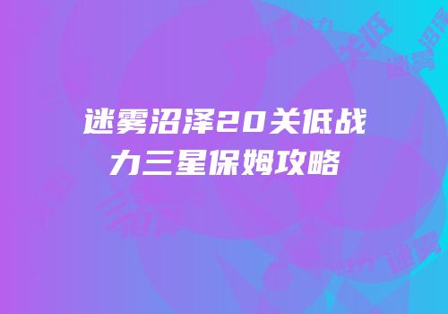 迷雾沼泽20关低战力三星保姆攻略