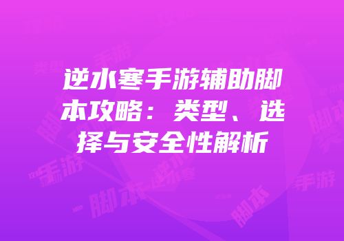 逆水寒手游辅助脚本攻略：类型、选择与安全性解析