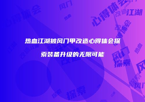 热血江湖披风门甲改造心得体会探索装备升级的无限可能