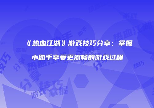 《热血江湖》游戏技巧分享：掌握小助手享受更流畅的游戏过程