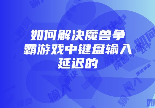 如何解决魔兽争霸游戏中键盘输入延迟的